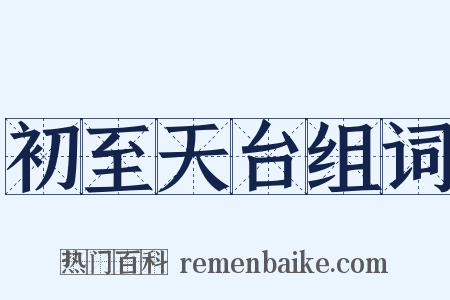 初至天台组词是什么意思的图片